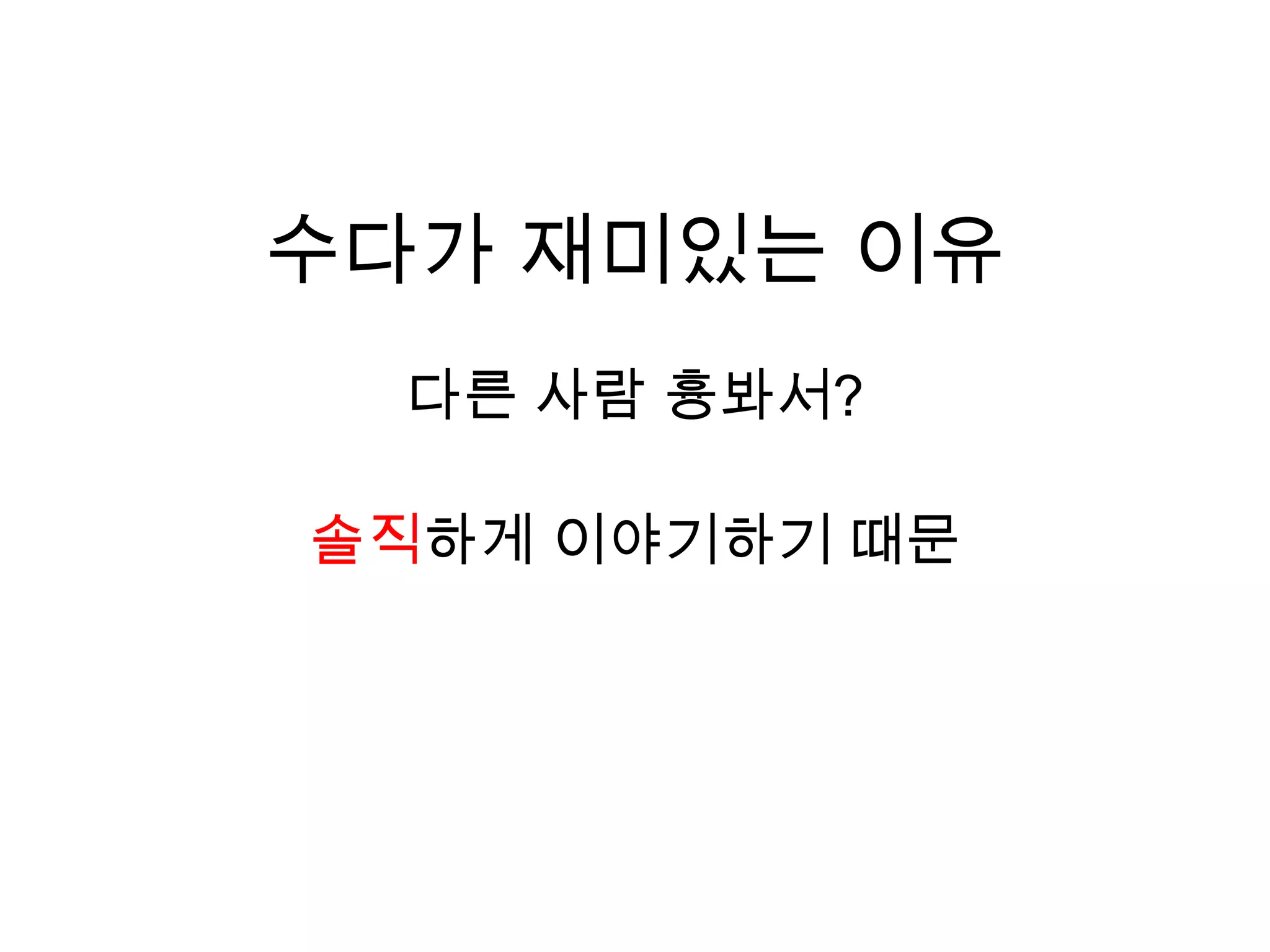 수다가 재미있는 이유다른 사람 흉봐서?솔직하게 이야기하기 때문