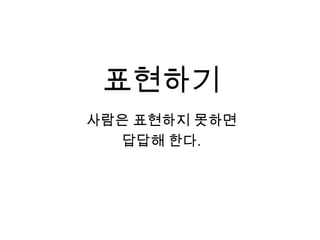 표현하기사람은 표현하지 못하면 답답해 한다.