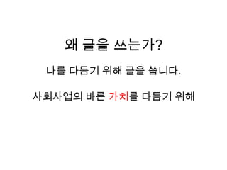 왜 글을 쓰는가?나를 다듬기 위해 글을 씁니다.사회사업의 바른 가치를 다듬기 위해