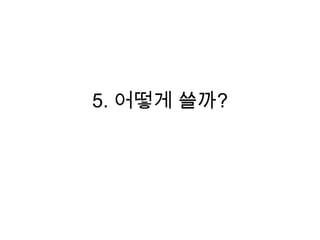 5. 어떻게 쓸까?