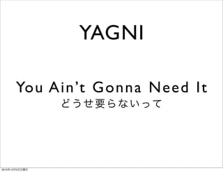 YAGNI

            You Ain’t Gonna Need It



2010   12   5
 