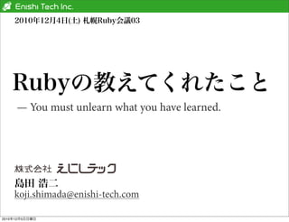 — You must unlearn what you have learned.




       koji.shimada@enishi-tech.com

2010   12   5
 