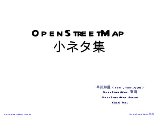 OpenStreetMap 小ネタ集 早川知道  ( Tom , Tom_G3X ) OpenStreetMap  東海 OpenStreetMap Japan Xacro Inc. 