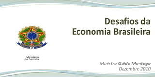 Desafios da   Economia Brasileira   MinistroGuido Mantega Dezembro 2010 