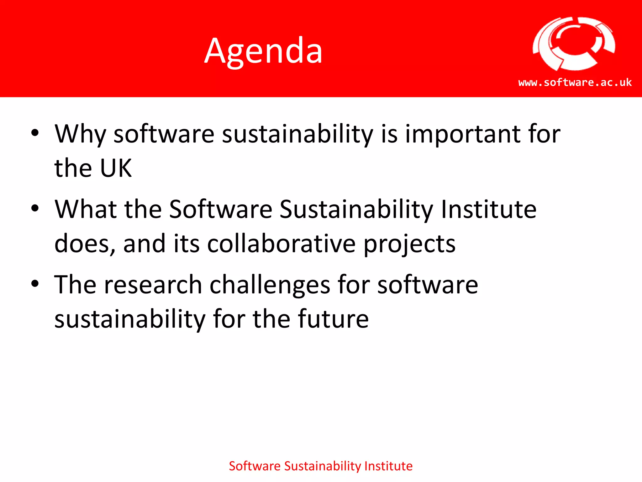 AgendaWhy software sustainability is important for the UKWhat the Software Sustainability Institute does, and its collaborative projectsThe research challenges for software sustainability for the future