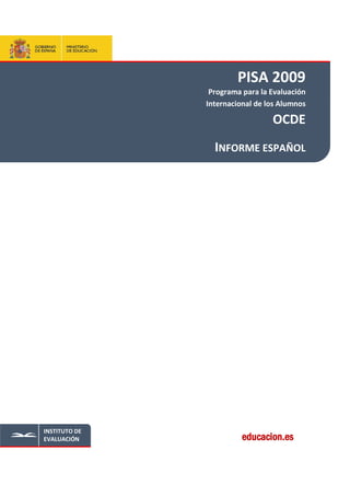 PISA 2009
                Programa para la Evaluación
               Internacional de los Alumnos

                                 OCDE
                 INFORME ESPAÑOL




INSTITUTO DE
EVALUACIÓN               educacion.es
 