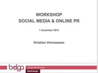WORKSHOP  SOCIAL MEDIA & ONLINE PR 7 december 2010 Kristien Vermoesen 