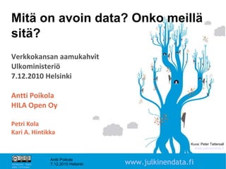 Kuva: Peter Tattersall www.julkinendata.fi Mitä on avoin data? Onko meillä sitä? Verkkokansan aamukahvit Ulkoministeriö 7.12.2010 Helsinki Antti Poikola HILA Open Oy Petri Kola Kari A. Hintikka 