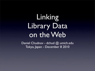 Linking
    Library Data
    on the Web
Daniel Chudnov - dchud @ umich.edu
  Tokyo, Japan - December 8 2010
 