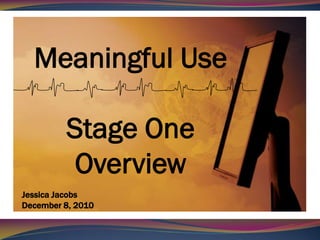 Meaningful Use

         Stage One
          Overview
Jessica Jacobs
December 8, 2010
 