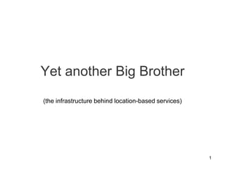 Yet another Big Brother (the infrastructure behind location-based services) 1 