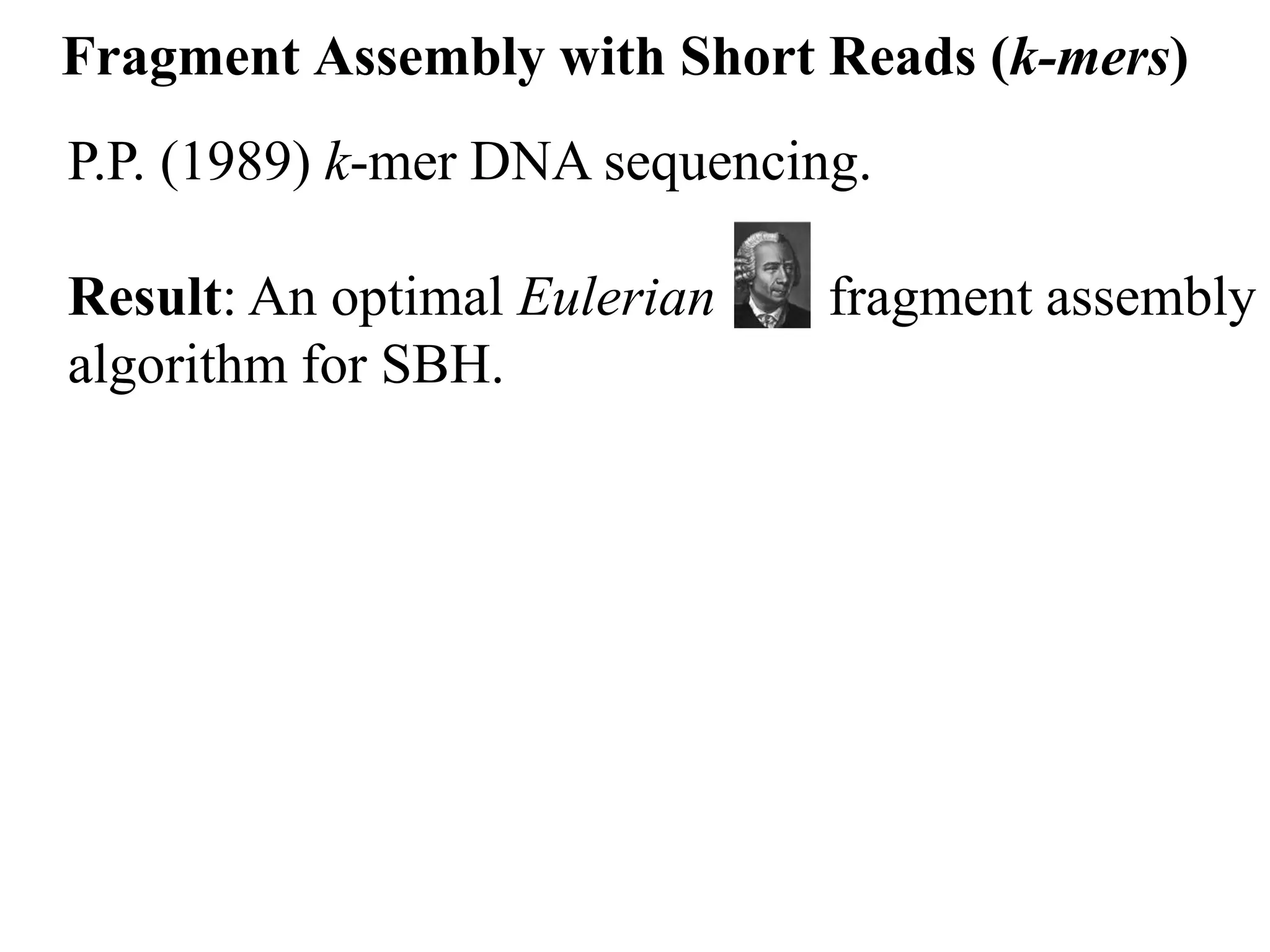 Fragment Assembly with Short Reads (k-mers)
P.P. (1989) k-mer DNA sequencing.

Result: An optimal Eulerian    fragment assembly
algorithm for SBH.
 