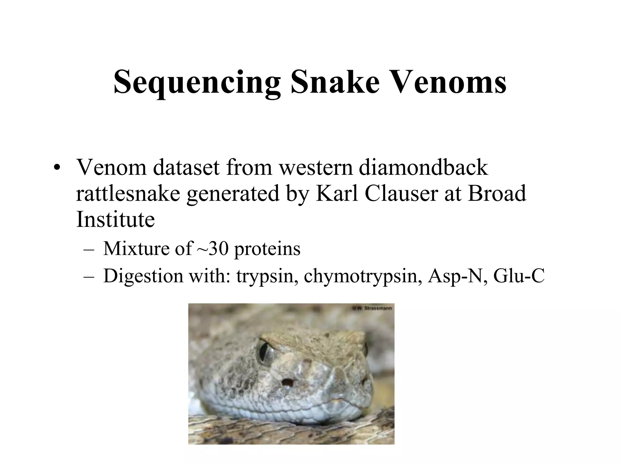 Sequencing Snake Venoms

• Venom dataset from western diamondback
  rattlesnake generated by Karl Clauser at Broad
  Institute
   – Mixture of ~30 proteins
   – Digestion with: trypsin, chymotrypsin, Asp-N, Glu-C
 