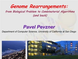 Genome Rearrangements:
   from Biological Problem to Combinatorial Algorithms
                        (and back)



                   Pavel Pevzner
Department of Computer Science, University of California at San Diego
 