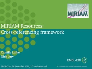 MIRIAM Resources:
Cross­referencing framework


Camille Laibe
Nick Juty


BioDBCore, 10 December 2010, 2nd conference call   EBI is an Outstation of the European Molecular Biology Laboratory. 
 