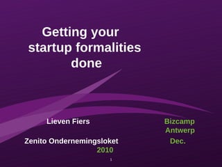 Getting your  startup formalities  done Lieven Fiers   Bizcamp Antwerp Zenito Ondernemingsloket   Dec. 2010 