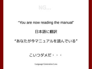 Language Generation Loss
“You are now reading the manual”
日本語に翻訳
“あなたが今マニュアルを読んでいる”
こいつダメだ・・・
NG...
 