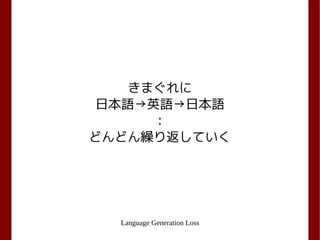 Language Generation Loss
きまぐれに
日本語→英語→日本語
：
どんどん繰り返していく
 