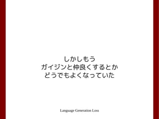 Language Generation Loss
しかしもう
ガイジンと仲良くするとか
どうでもよくなっていた
 