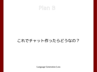 Language Generation Loss
Plan B
これでチャット作ったらどうなの？
 