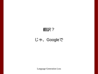 Language Generation Loss
翻訳？
じゃ、Googleで
 
