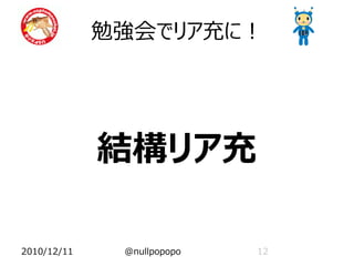 勉強会でリア充に！




             結構リア充

2010/12/11    @nullpopopo   12
 