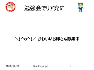 勉強会でリア充に！




      ＼(^o^)／ かわいいお嫁さん募集中




2010/12/11    @nullpopopo   14
 