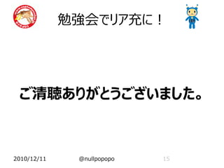 勉強会でリア充に！




 ご清聴ありがとうございました。



2010/12/11    @nullpopopo   15
 