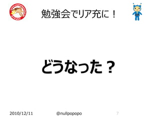 勉強会でリア充に！




             どうなった？

2010/12/11    @nullpopopo   7
 