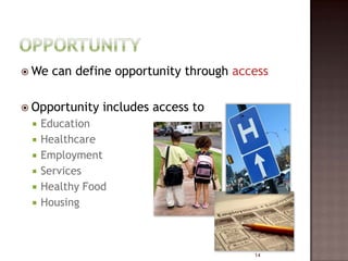  We   can define opportunity through access

 Opportunity   includes access to
    Education
    Healthcare
    Employment
    Services
    Healthy Food
    Housing



                                         14
 