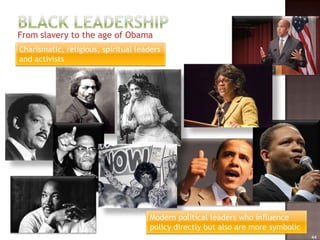 From slavery to the age of Obama
Charismatic, religious, spiritual leaders
and activists




                                     Modern political leaders who influence
                                     policy directly but also are more symbolic
                                                                                  44
 