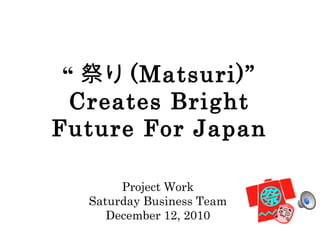 “ 祭り (Matsuri)” Creates Bright Future For Japan ,[object Object],[object Object],[object Object]
