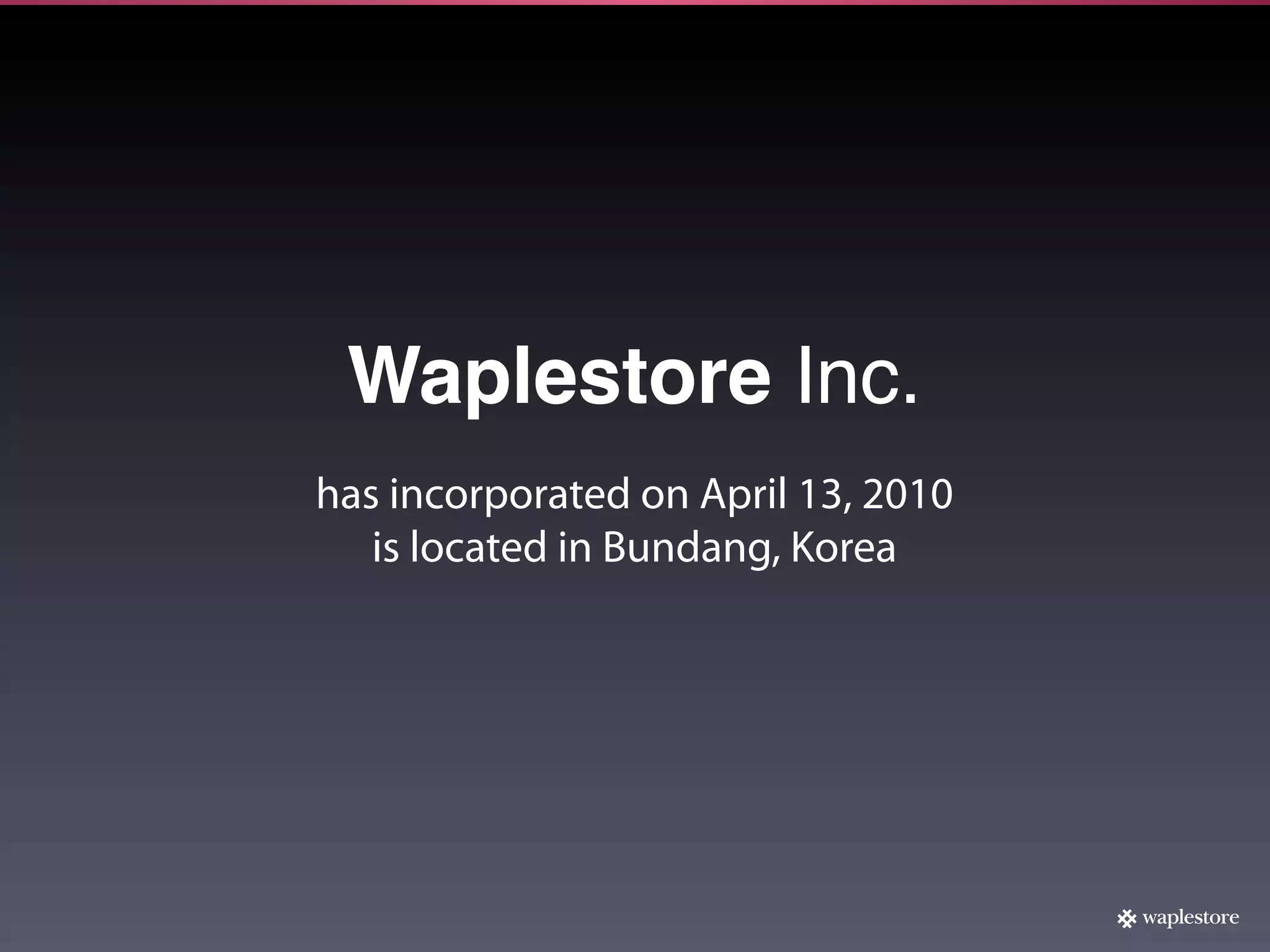 Waplestore Inc.
has incorporated on April 13, 2010
   is located in Bundang, Korea
 