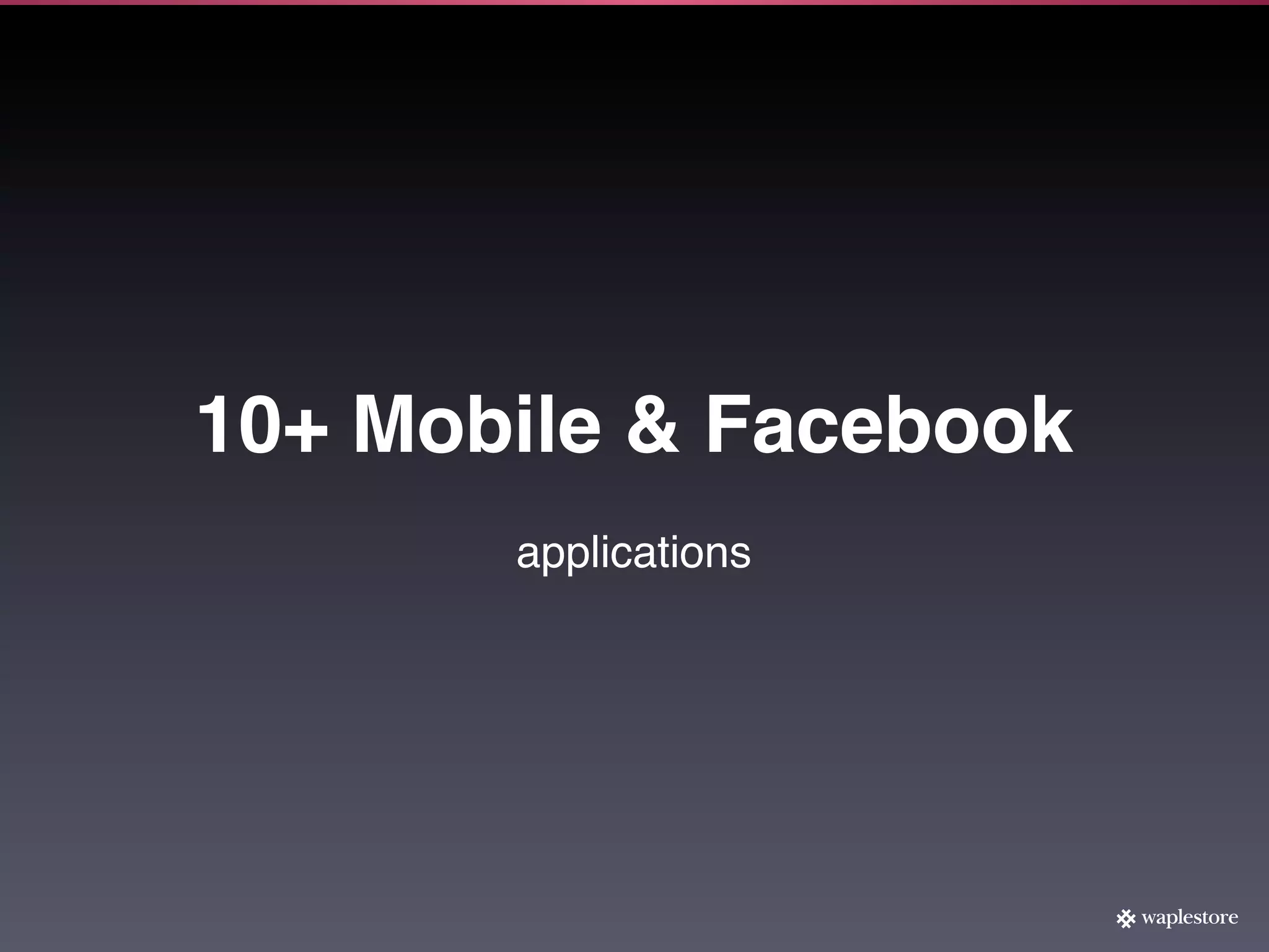 10+ Mobile & Facebook
       applications
 
