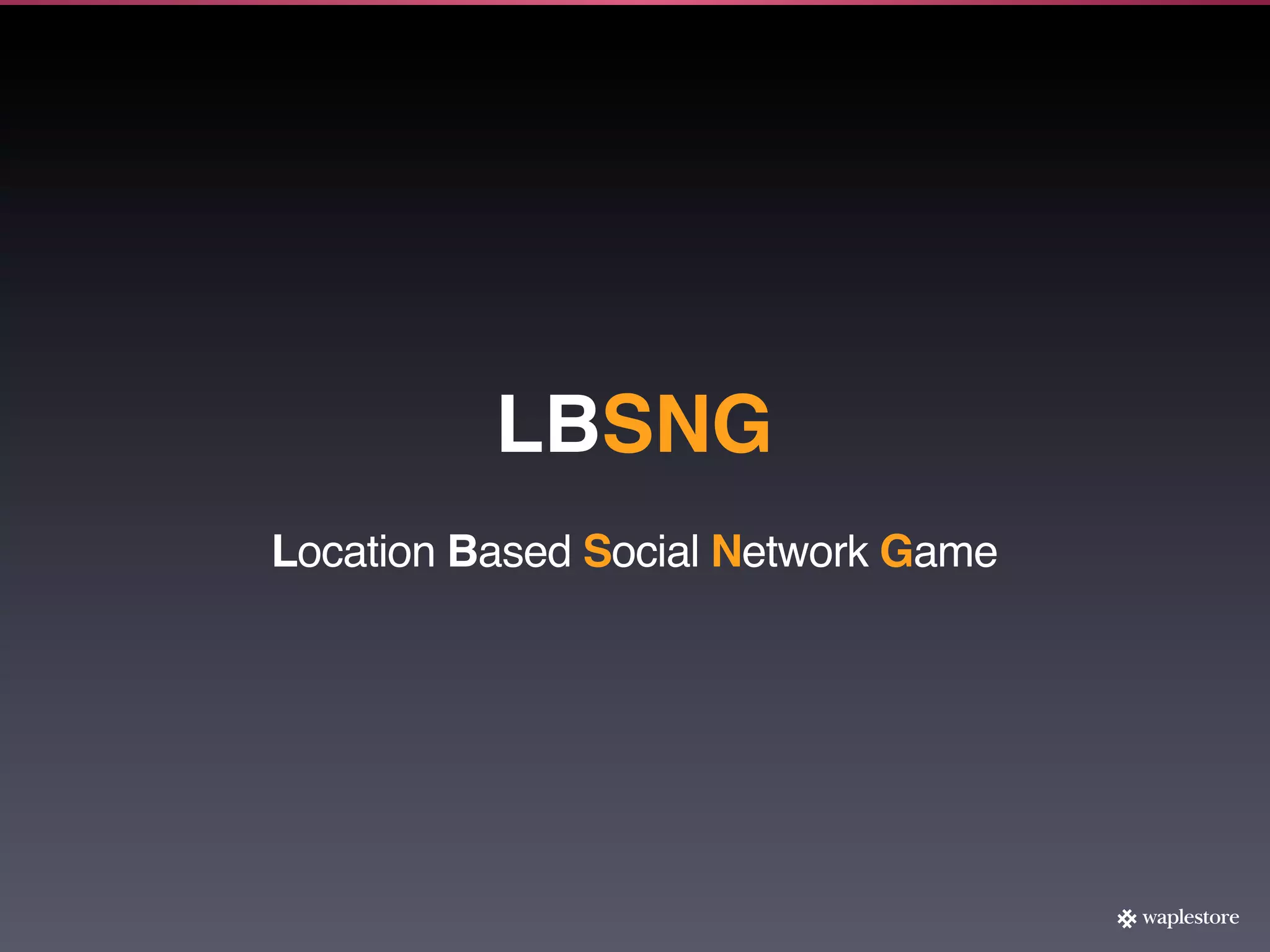 LBSNG
Location Based Social Network Game
 