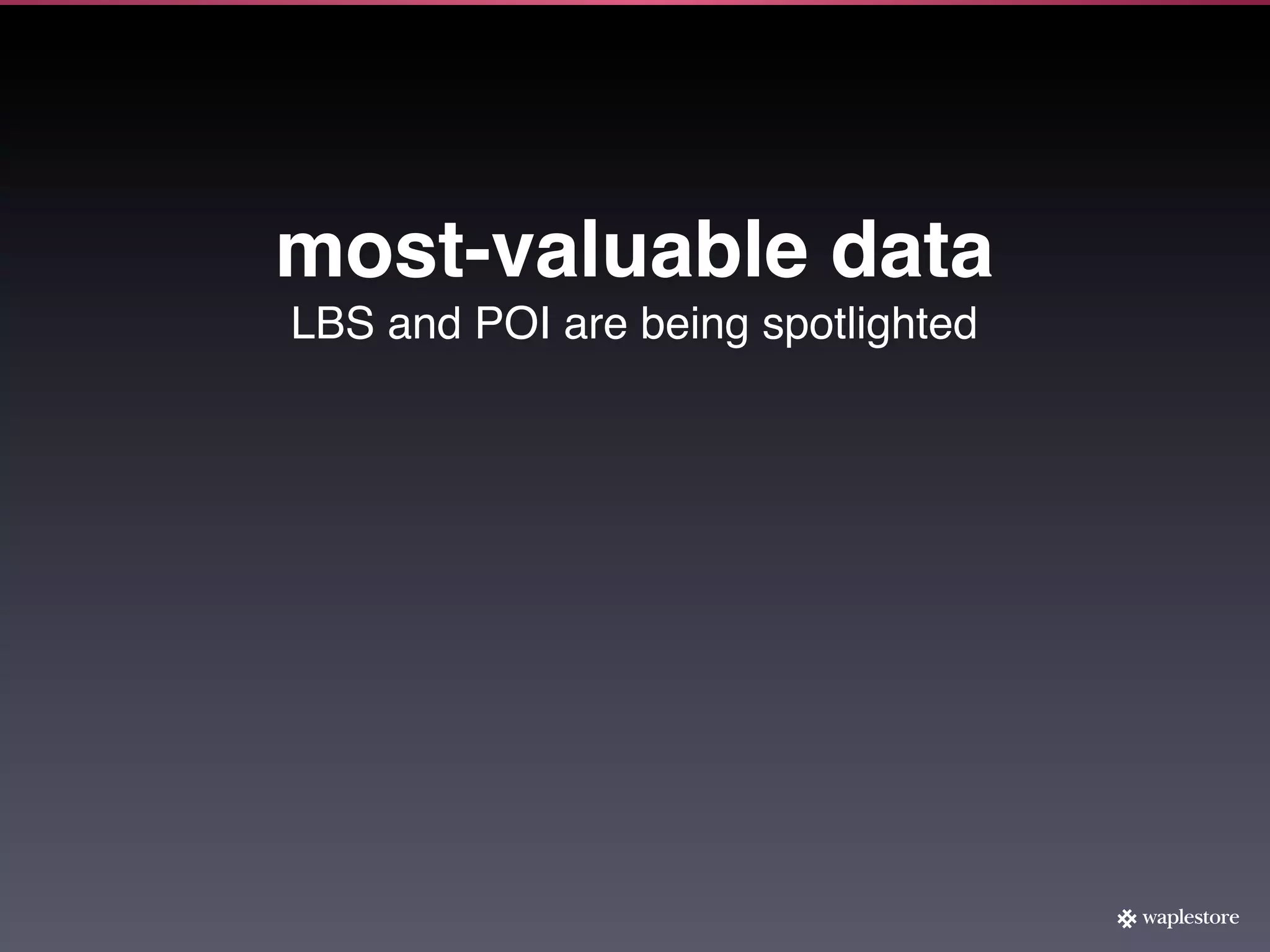 most-valuable data
LBS and POI are being spotlighted
 