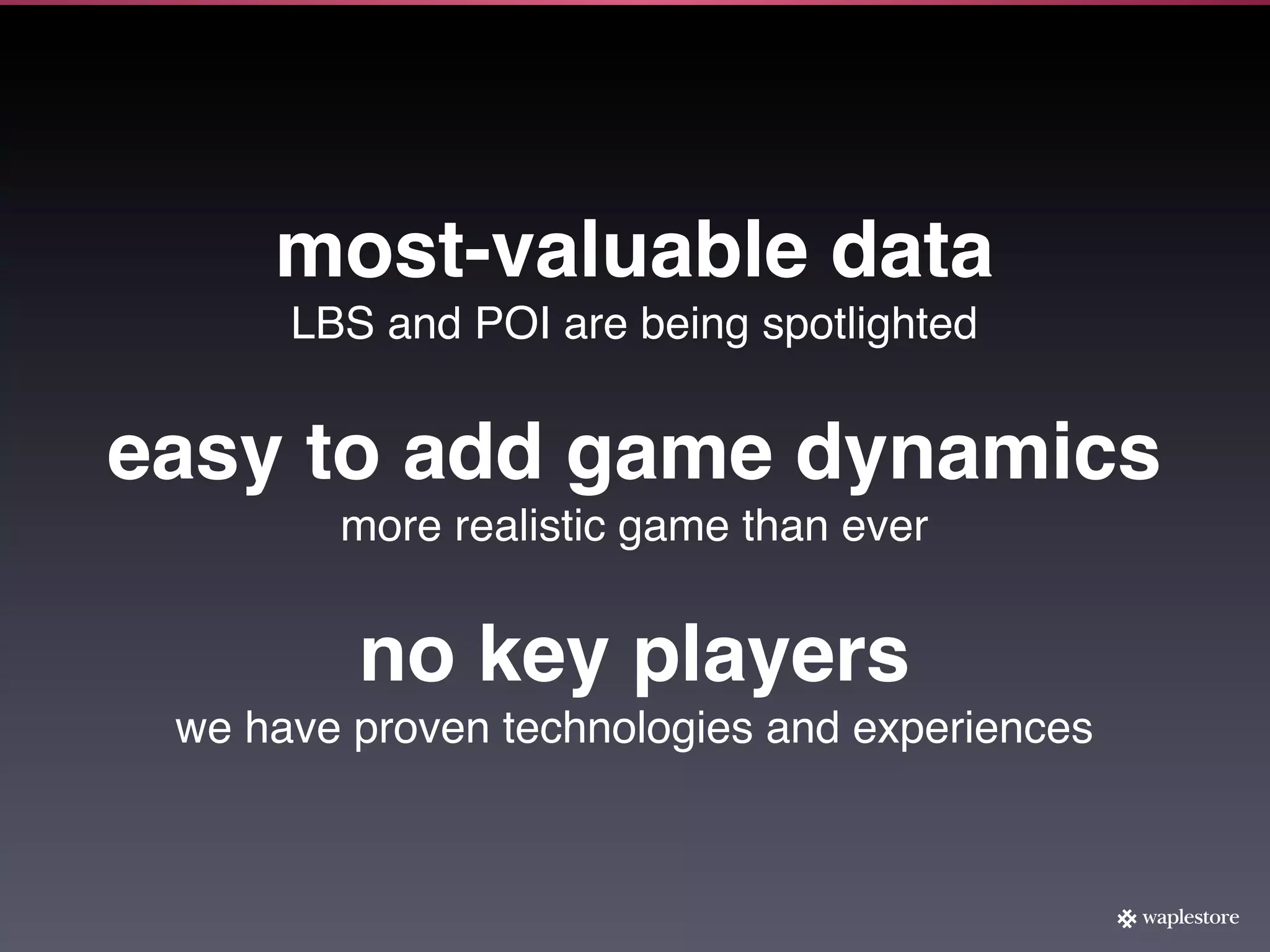 most-valuable data
      LBS and POI are being spotlighted


easy to add game dynamics
        more realistic game than ever


         no key players
 we have proven technologies and experiences
 