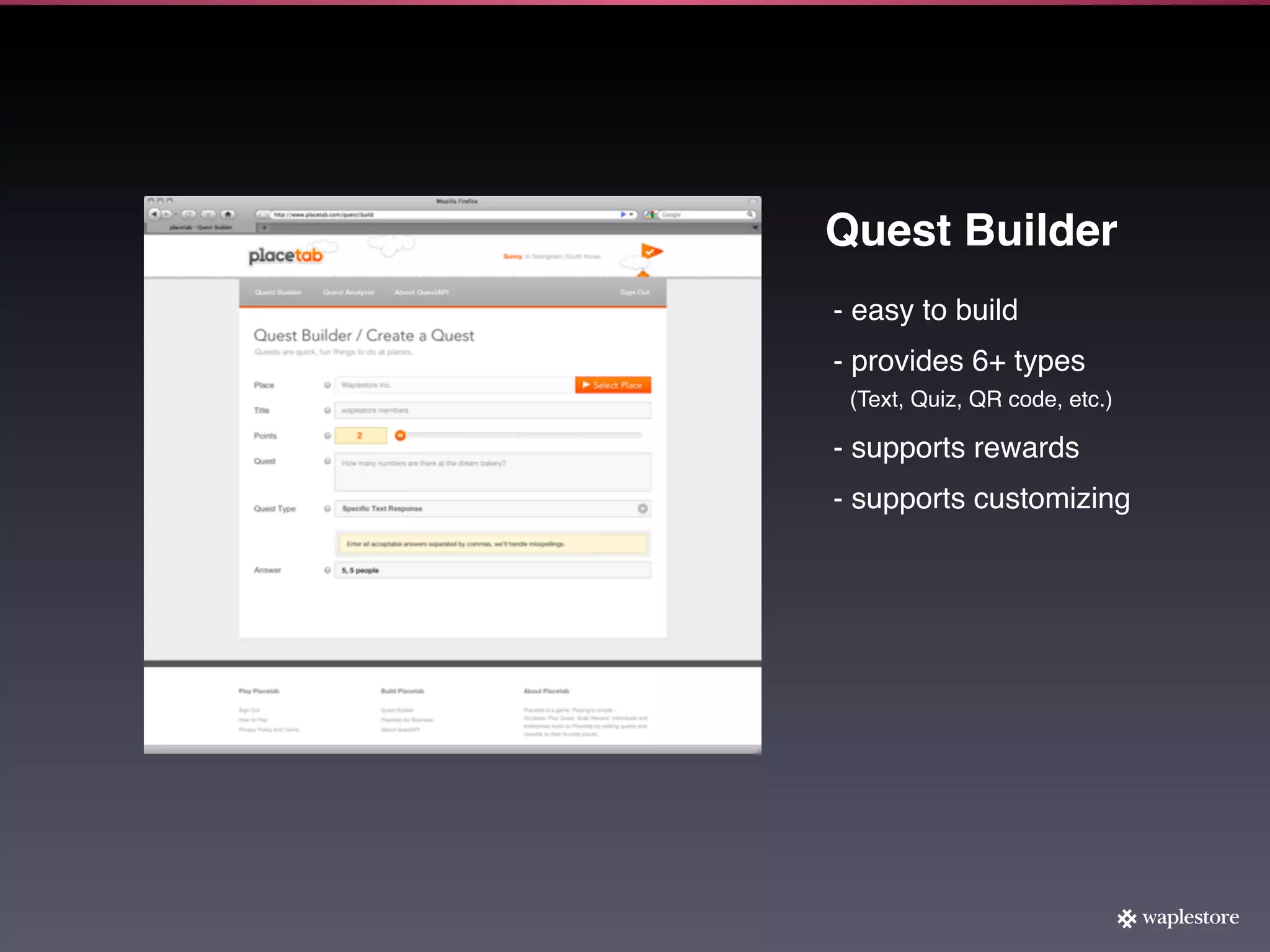 Quest Builder
- easy to build
- provides 6+ types
 (Text, Quiz, QR code, etc.)

- supports rewards
- supports customizing
 