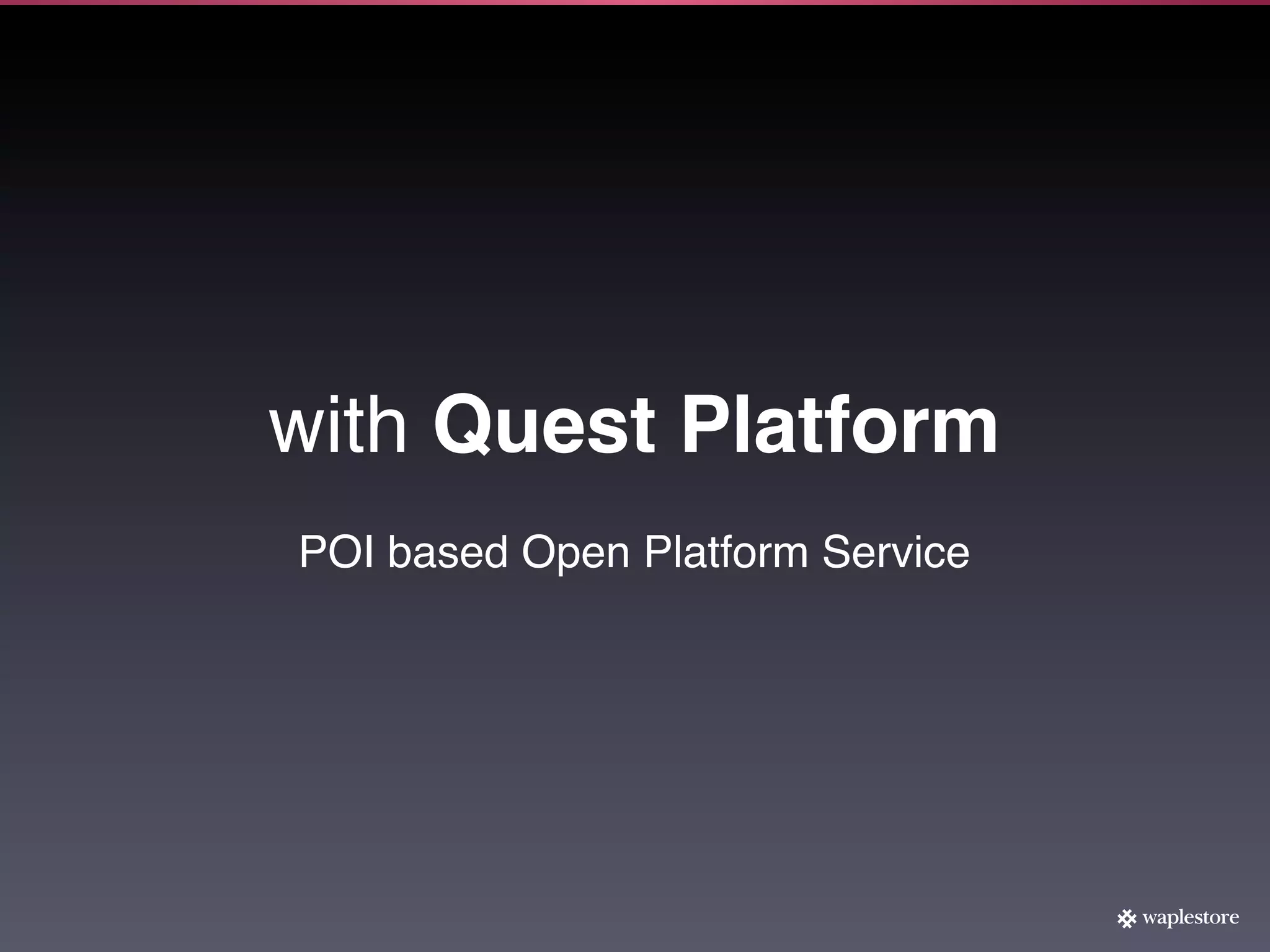 with Quest Platform
POI based Open Platform Service
 