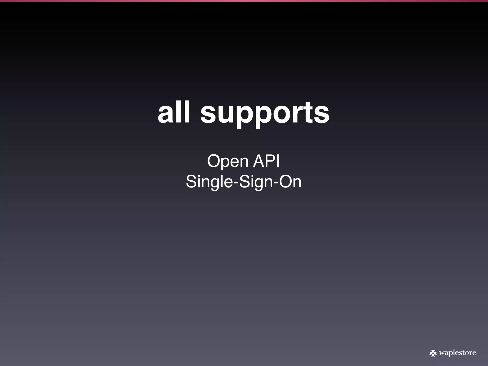 all supports
    Open API
 Single-Sign-On
 