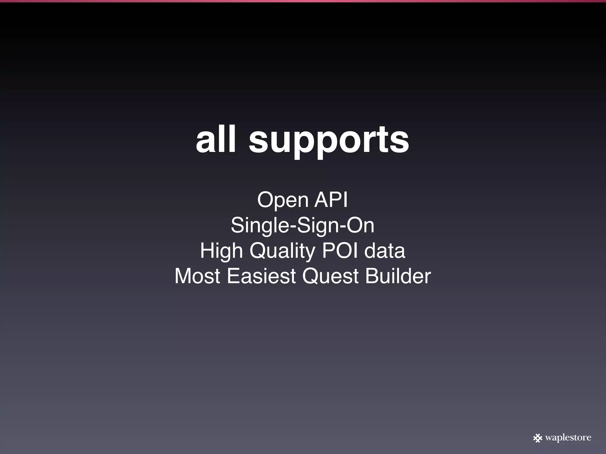 all supports
        Open API
     Single-Sign-On
  High Quality POI data
Most Easiest Quest Builder
 
