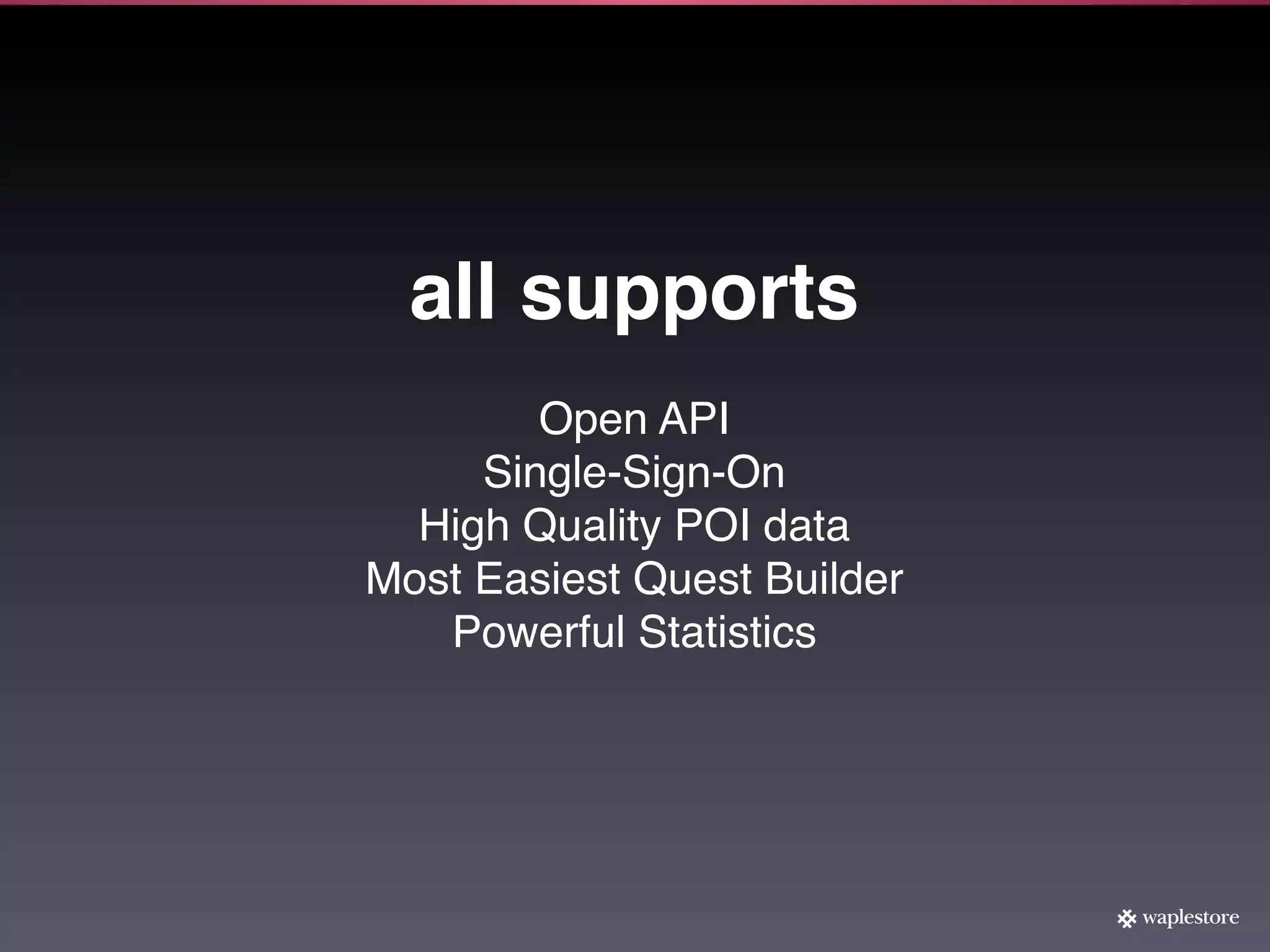 all supports
        Open API
     Single-Sign-On
  High Quality POI data
Most Easiest Quest Builder
   Powerful Statistics
 