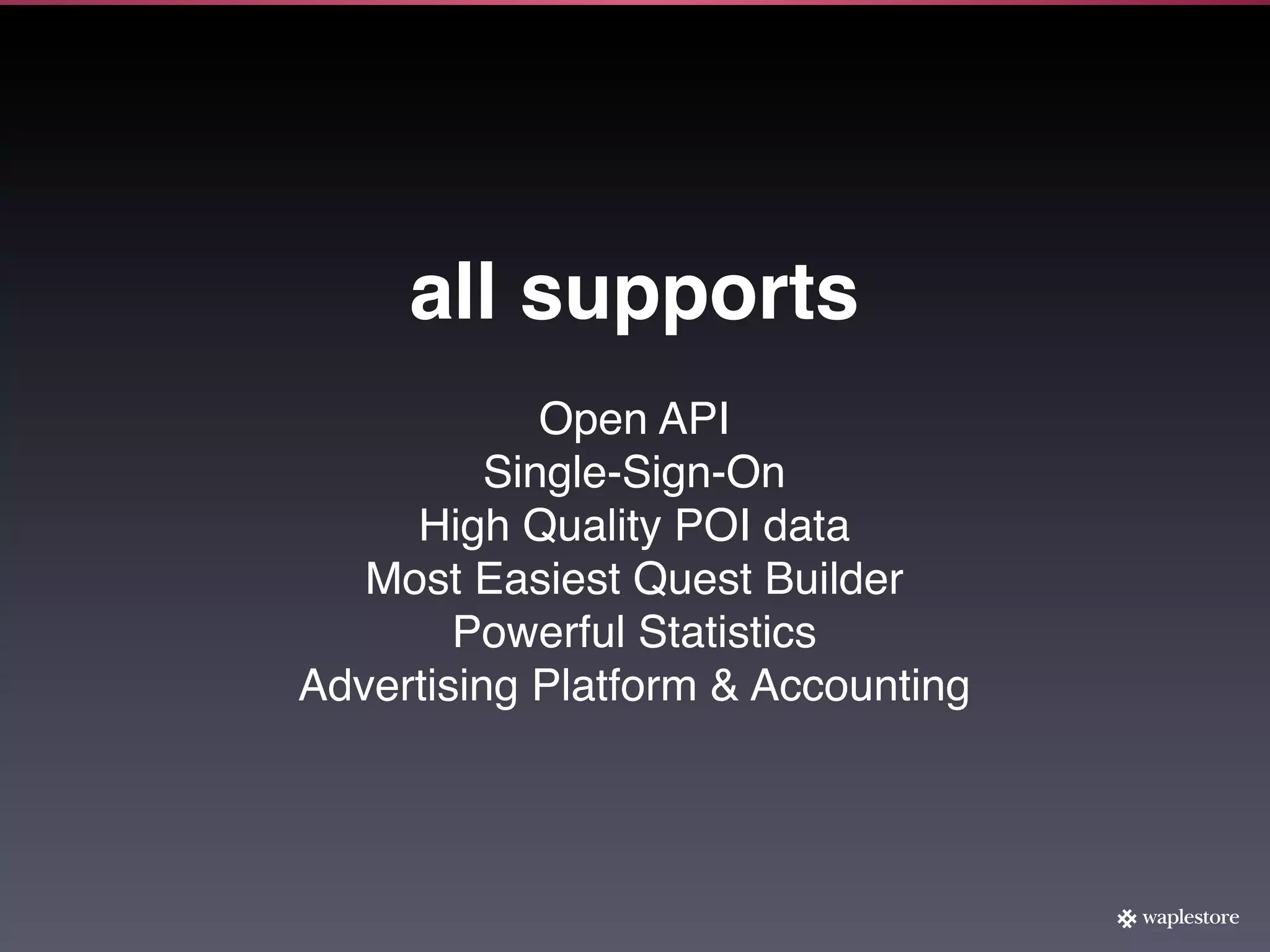 all supports
             Open API
          Single-Sign-On
     High Quality POI data
   Most Easiest Quest Builder
        Powerful Statistics
Advertising Platform & Accounting
 