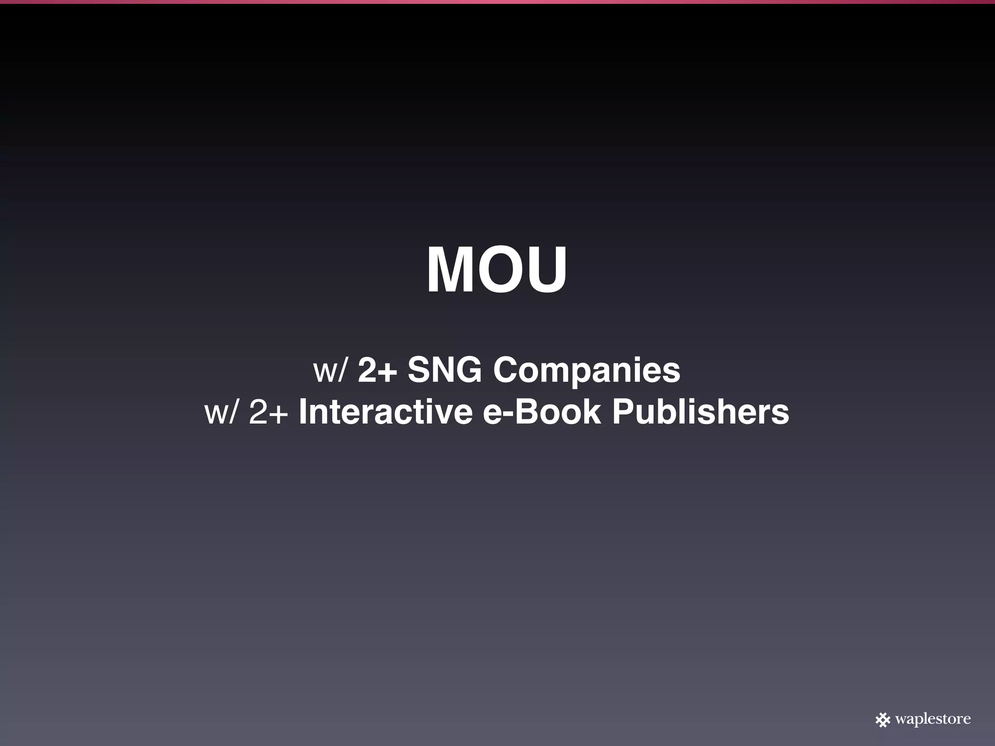 MOU
       w/ 2+ SNG Companies
w/ 2+ Interactive e-Book Publishers
 