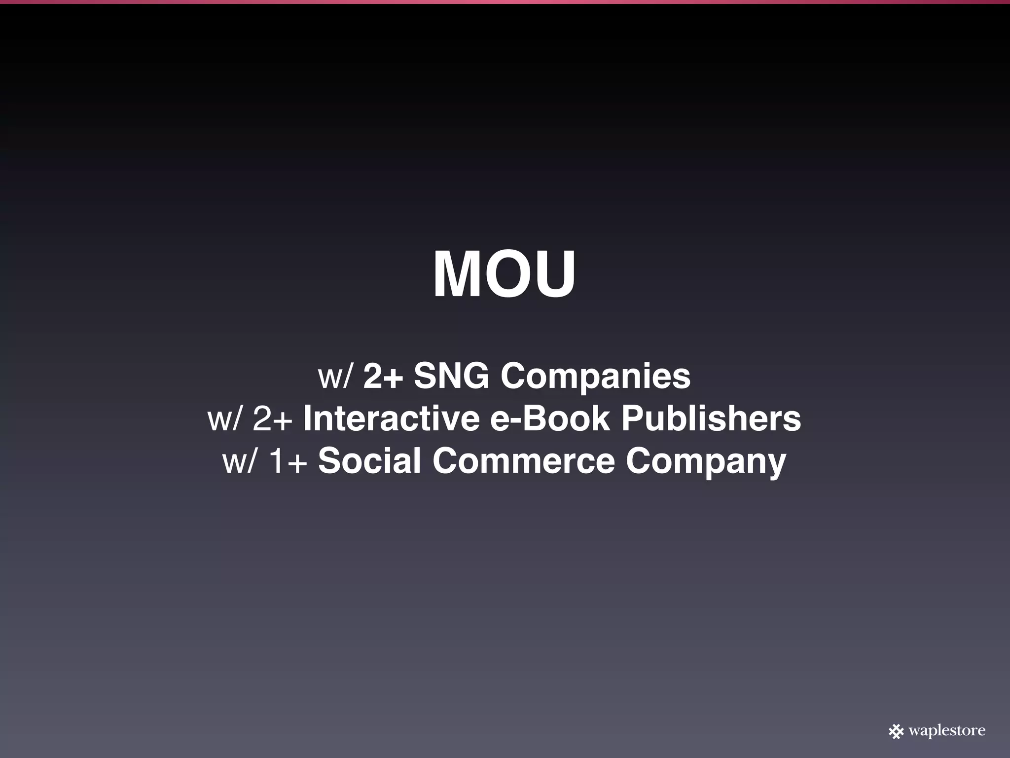 MOU
       w/ 2+ SNG Companies
w/ 2+ Interactive e-Book Publishers
 w/ 1+ Social Commerce Company
 