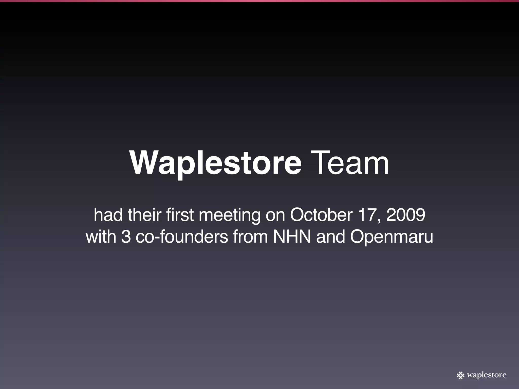 Waplestore Team
 had their first meeting on October 17, 2009
with 3 co-founders from NHN and Openmaru
 