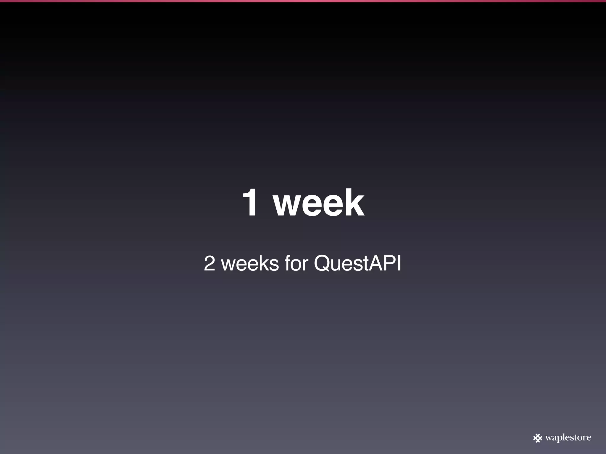 1 week
2 weeks for QuestAPI
 