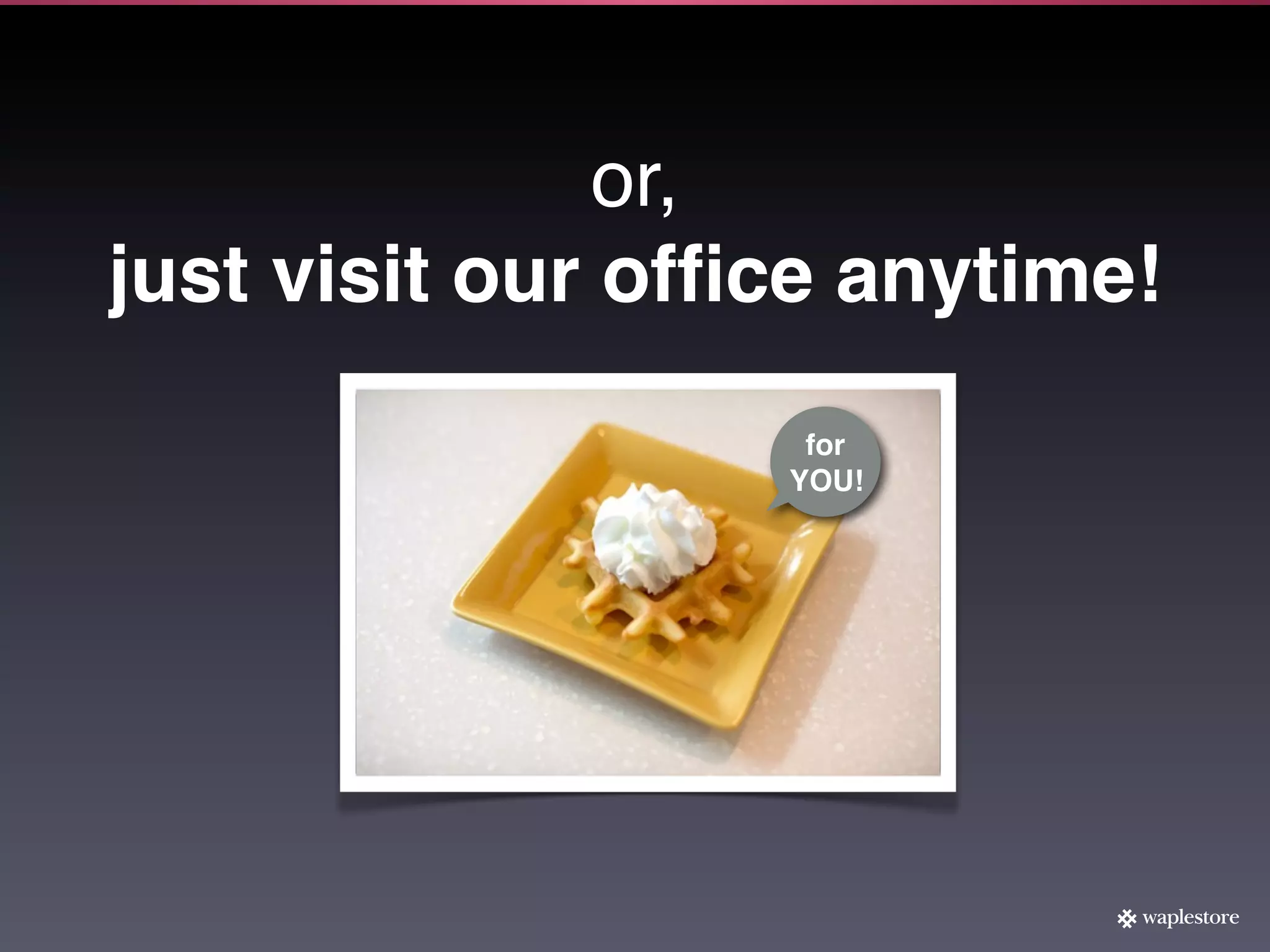 or,
just visit our ofﬁce anytime!
                   for
                  YOU!
 