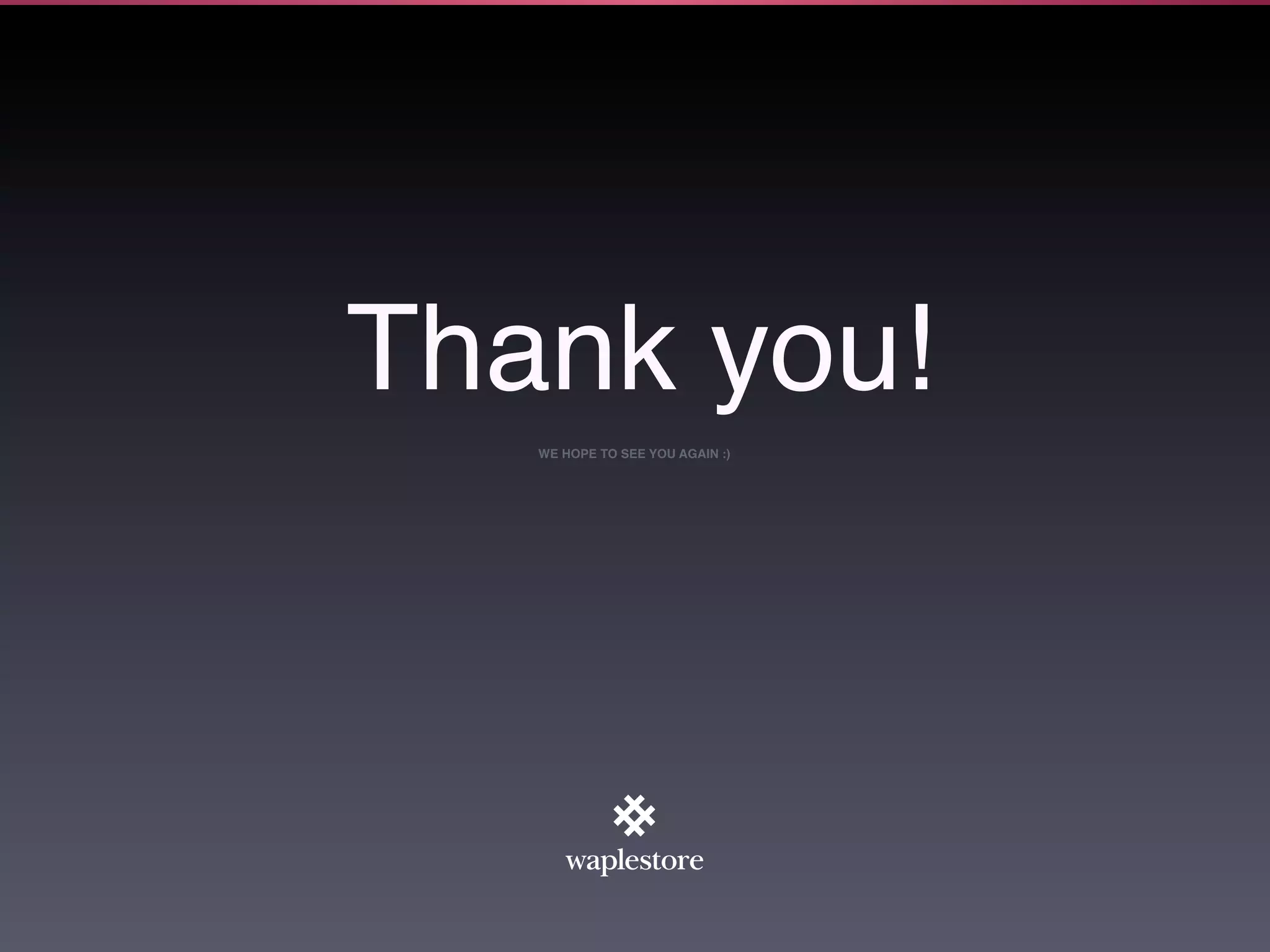 Thank you!
   WE HOPE TO SEE YOU AGAIN :)
 