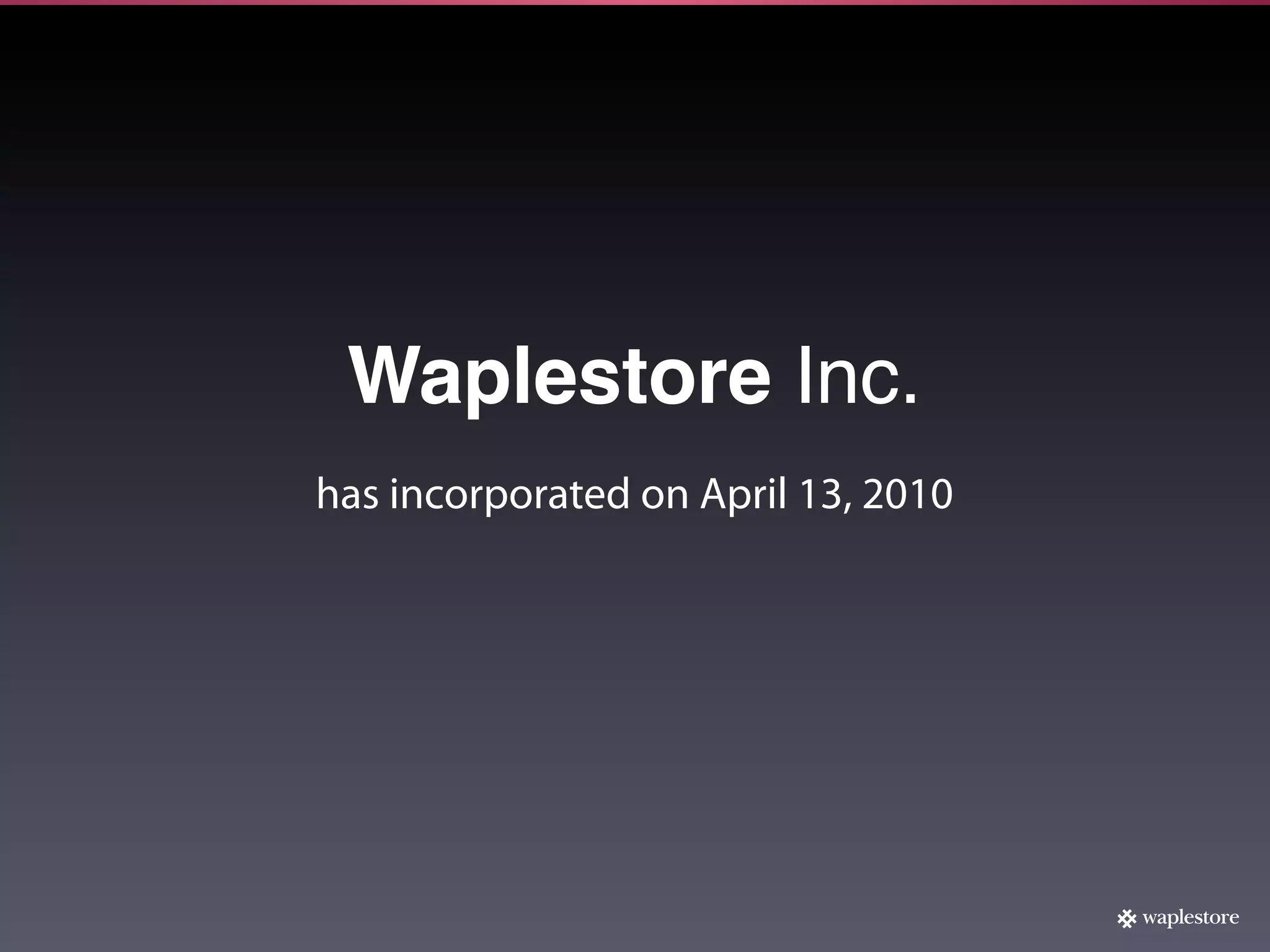 Waplestore Inc.
has incorporated on April 13, 2010
 